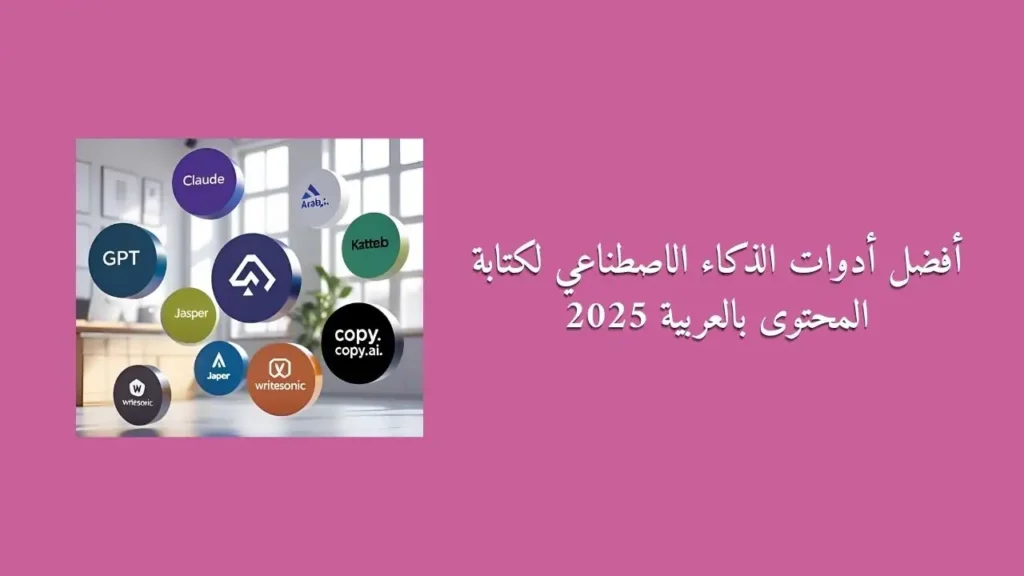 أفضل أدوات الذكاء الاصطناعي لكتابة المحتوى بالعربية 2025